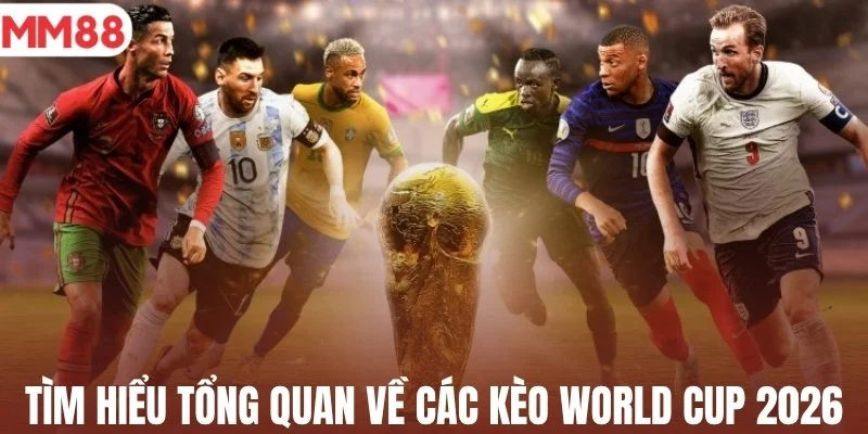 Tìm hiểu tổng quan về các kèo World Cup 2026